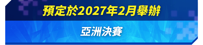 預定於2027年2月舉辦 亞洲決賽