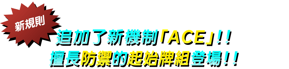 追加了新機制「ACE」！！擅長防禦的起始牌組登場！！