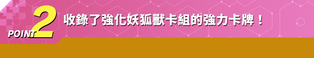 POINT2 收錄了強化妖狐獸卡組的強力卡牌！