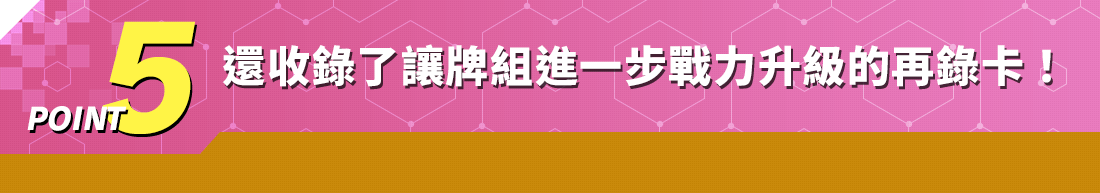 POINT5 還收錄了讓牌組進一步戰力升級的 再錄卡！