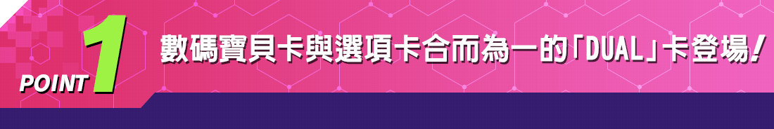POINT1 數碼寶貝卡與選項卡合而為一的「DUAL」卡登場！