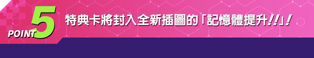 POINT5 特典卡將封入全新插圖的「記憶體提升！！」！