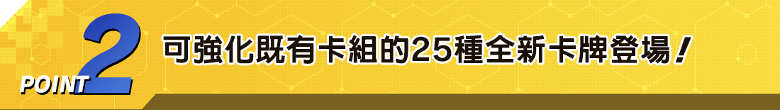 POINT2 可強化既有卡組的25種全新卡牌登場！