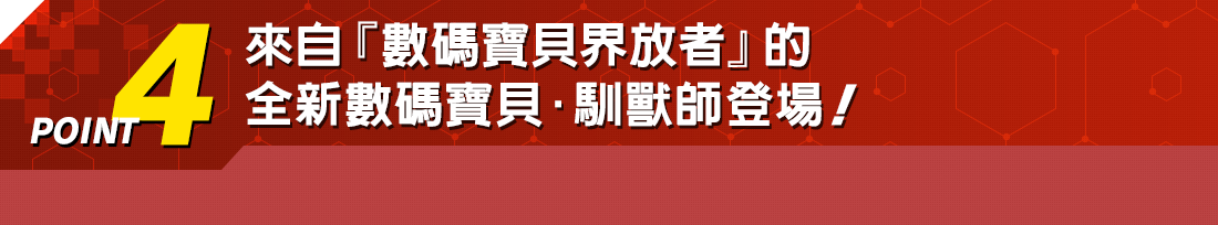 POINT4 來自『數碼寶貝界放者』的 全新數碼寶貝.馴獸師登場!