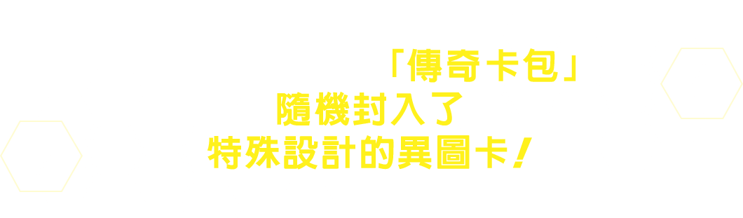 整盒購買獲取的「傳奇卡包」中隨機封入了特殊設計的異圖卡！