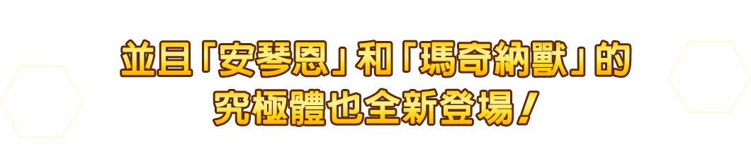 並且「安琴恩」和「瑪奇納獸」的 究極體也全新登場！
