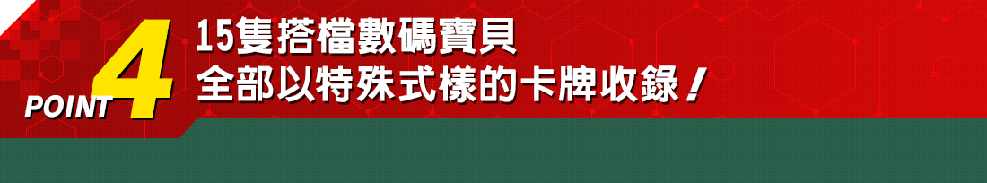 POINT4　15隻搭檔數碼寶貝 全部以特殊式樣的卡牌收錄！