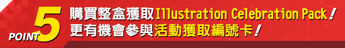 購買整盒獲取Illustration Celebration Pack!更有機會參與活動獲取編號卡!