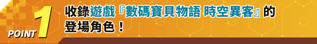 POINT1 收錄遊戲『數碼寶貝物語 時空異客』的登場角色！