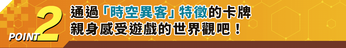 通過「時空異客」特徵的卡牌親身感受遊戲的世界觀吧！