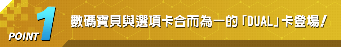 POINT1 數碼寶貝與選項卡合而為一的「DUAL」卡登場！