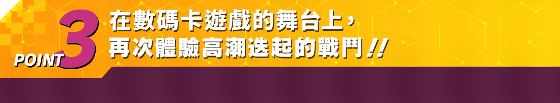 POINT3 在數碼卡遊戲的舞台上，再次體驗高潮迭起的戰鬥！！